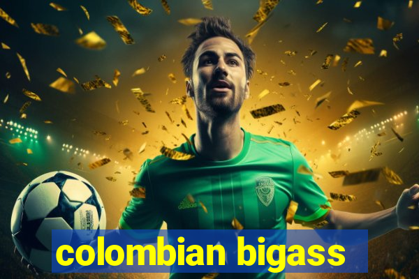 colombian bigass